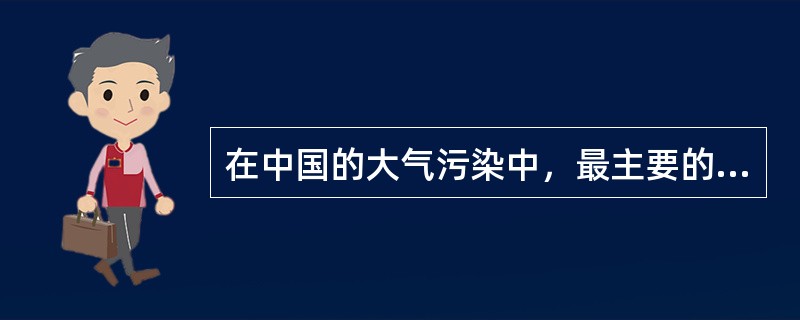 在中国的大气污染中,最主要的污染是() 在中国的大气污染中,最主要的污染是()