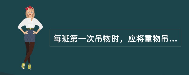 每班第一次吊物时，应将重物吊离地面（）m，然后下降以检查起升制动器工作的可靠性。