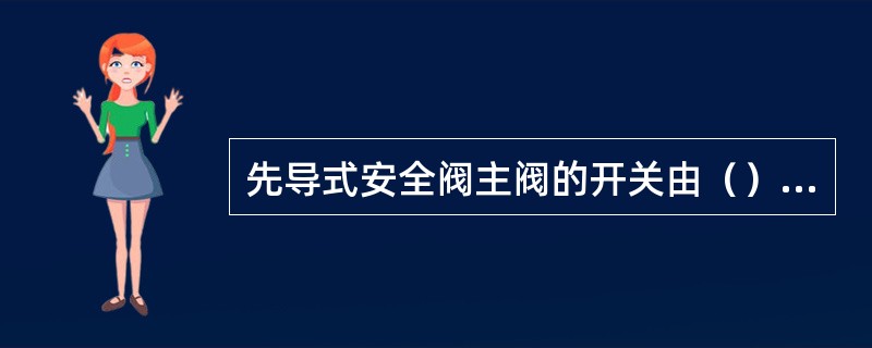 先导式安全阀主阀的开关由（）控制。