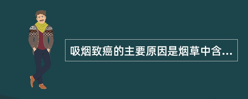 吸烟致癌的主要原因是烟草中含有（）