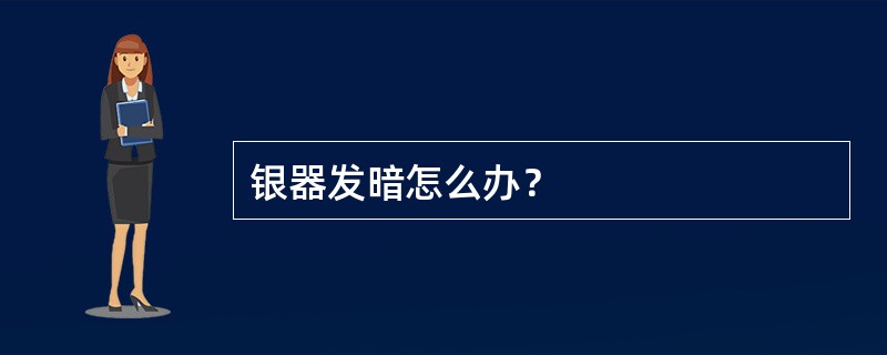 银器发暗怎么办？