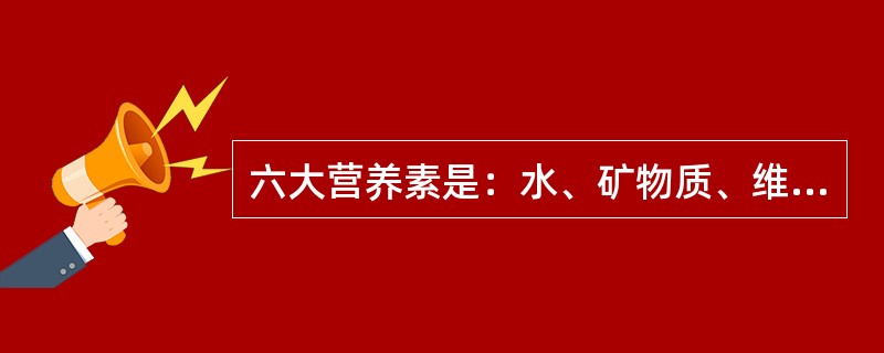 六大营养素是：水、矿物质、维生素、糖类、脂肪、蛋白质。