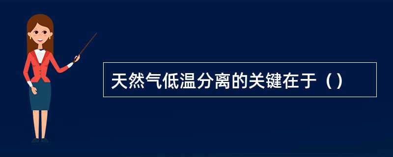 天然气低温分离的关键在于（）