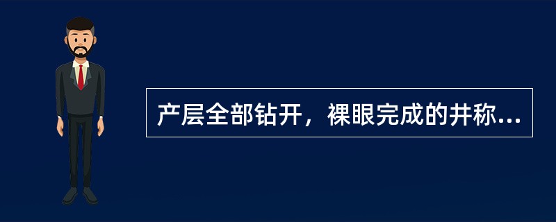 产层全部钻开，裸眼完成的井称为（）。