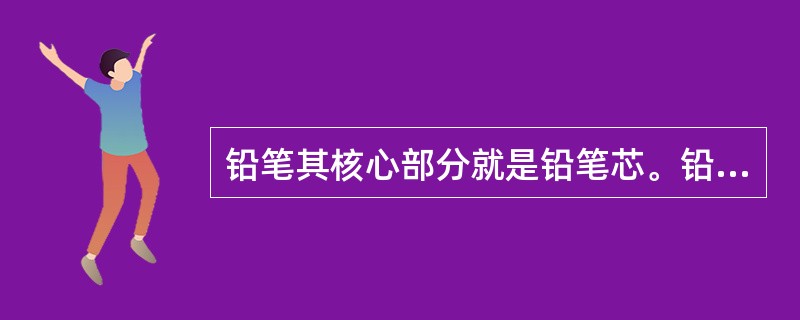 铅笔其核心部分就是铅笔芯。铅笔芯是由石墨掺合一定比例的粘土制成的，当掺入粘土较多