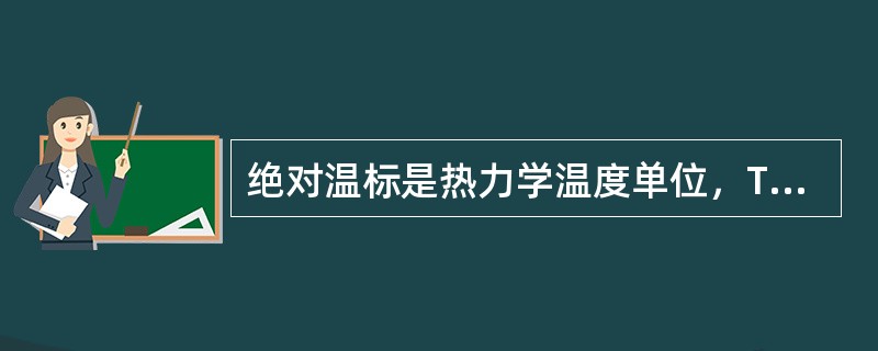 绝对温标是热力学温度单位，T=t+273.15，单位是（）。