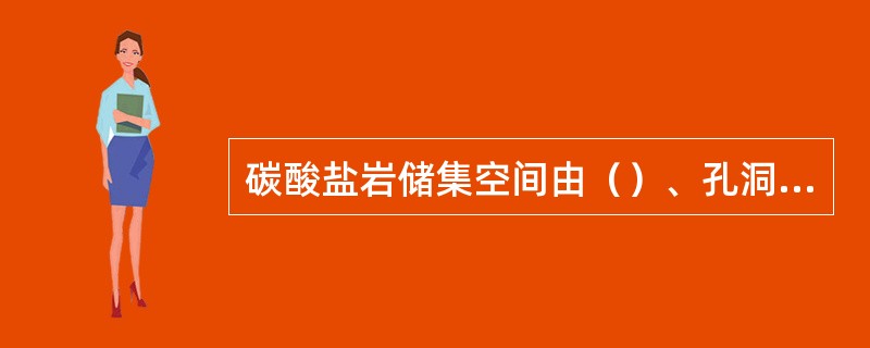 碳酸盐岩储集空间由（）、孔洞、裂缝组成。