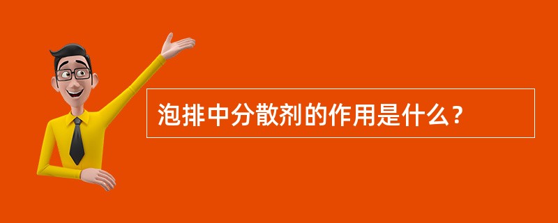 泡排中分散剂的作用是什么？