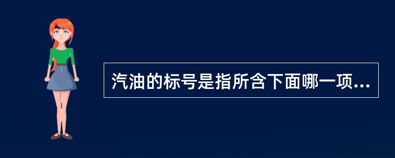汽油的标号是指所含下面哪一项的高低？（）