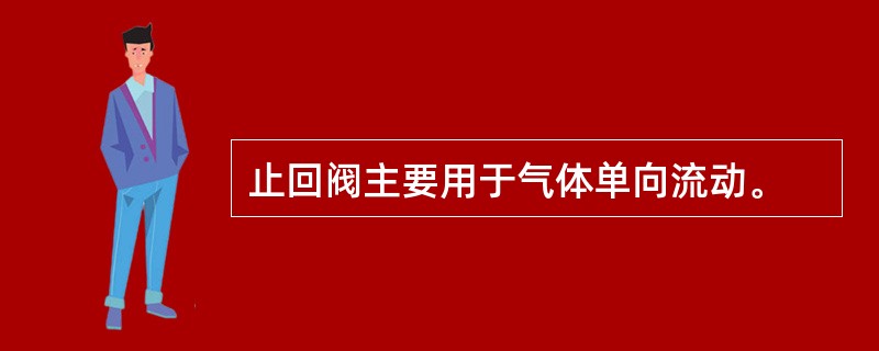 止回阀主要用于气体单向流动。