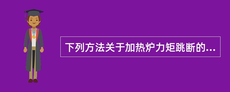 下列方法关于加热炉力矩跳断的不正确处理方法是（）。