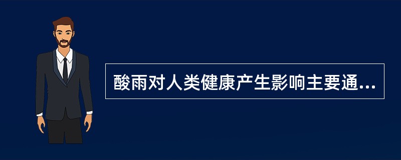 酸雨对人类健康产生影响主要通过哪些方式？