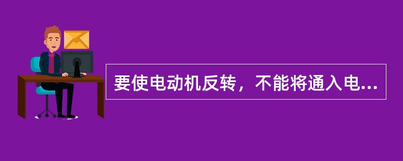 要使电动机反转，不能将通入电动机的三根电源线中的任意两根对调。