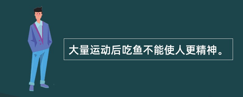 大量运动后吃鱼不能使人更精神。