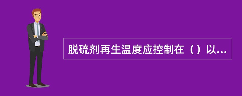 脱硫剂再生温度应控制在（）以下。