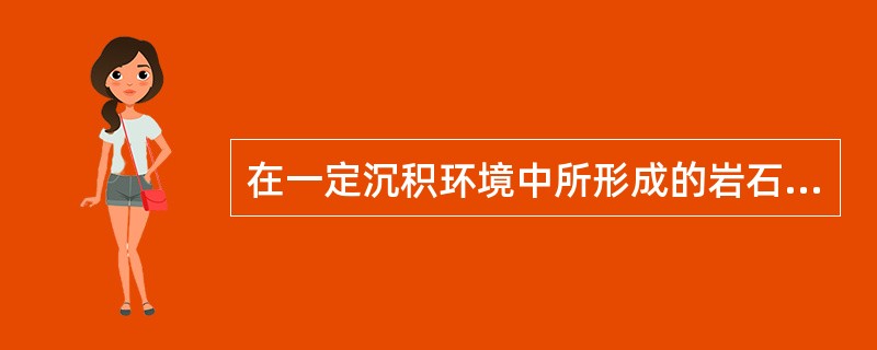 在一定沉积环境中所形成的岩石组合称为沉积相。