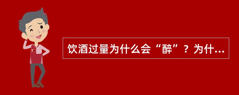 饮酒过量为什么会“醉”？为什么酒量有大有小？饮酒往往先使人兴奋、激动，如果饮酒过