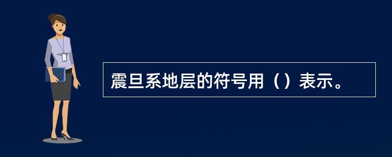 震旦系地层的符号用（）表示。