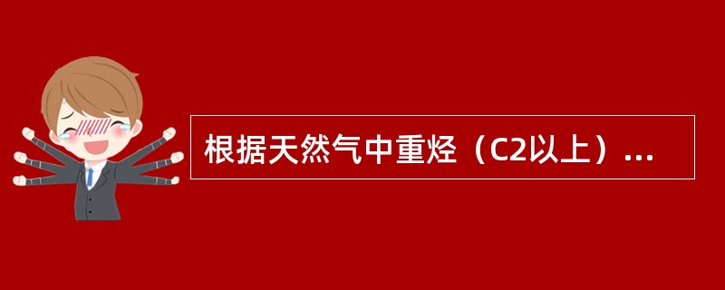 根据天然气中重烃（C2以上）的含量的多少将天然气分为（）。