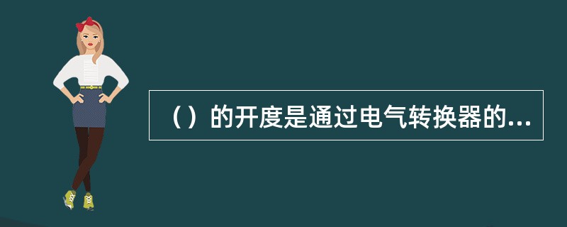 （）的开度是通过电气转换器的输出信号来控制的。