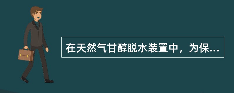 在天然气甘醇脱水装置中，为保证甘醇闪蒸效果，进入（）前的甘醇管线应进行保温处理.