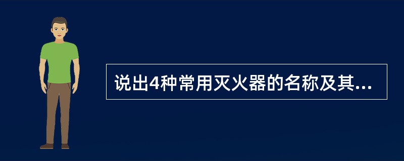 说出4种常用灭火器的名称及其灭火类别，简要说明灭火器的使用方法。