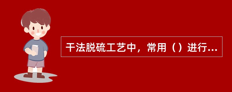 干法脱硫工艺中，常用（）进行硫化氢含量检测。