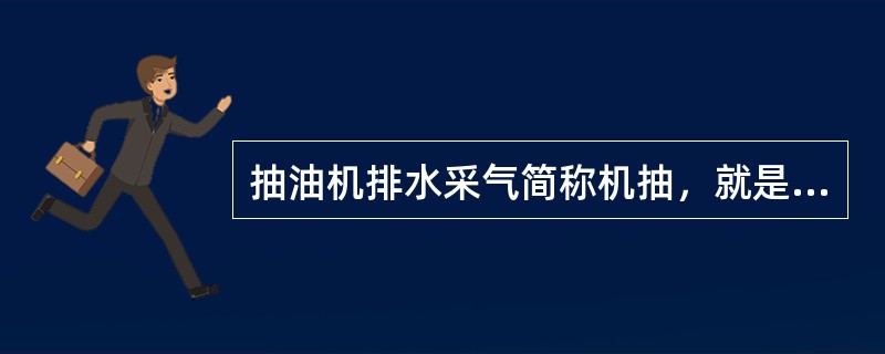 抽油机排水采气简称机抽，就是将游梁式抽油机和有杆深井泵装置用于油管抽水，油套管间