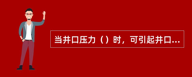 当井口压力（）时，可引起井口安全系统动作。