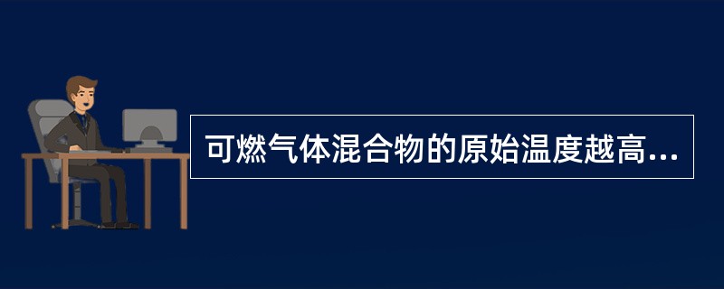 可燃气体混合物的原始温度越高，则爆炸极限的范围越小。