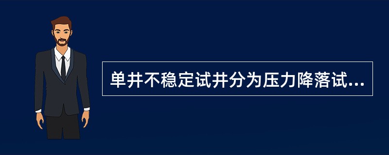 单井不稳定试井分为压力降落试井和稳定试井。