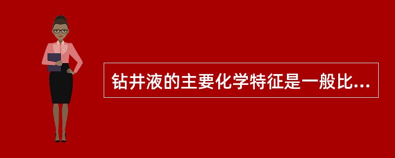 钻井液的主要化学特征是一般比较浑浊，粘稠状，含较多固体杂质，氯离子含量低。