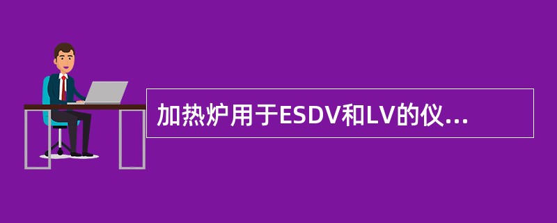 加热炉用于ESDV和LV的仪表风压力设定点为552kpa。