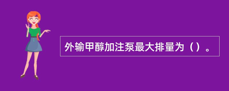 外输甲醇加注泵最大排量为（）。