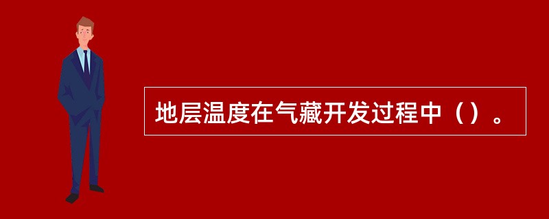 地层温度在气藏开发过程中（）。