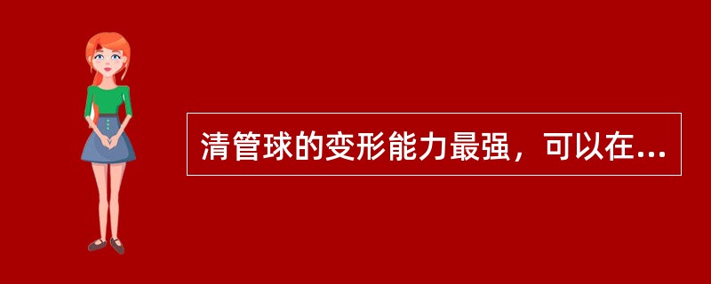 清管球的变形能力最强，可以在管道内随意滑动。