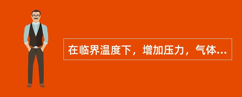 在临界温度下，增加压力，气体不能变成液体。