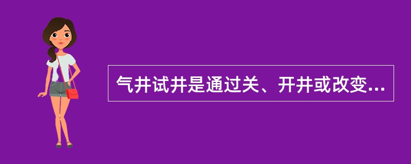 气井试井是通过关、开井或改变气井的工作制度，同时测量气井的产量、压力及其与时问的