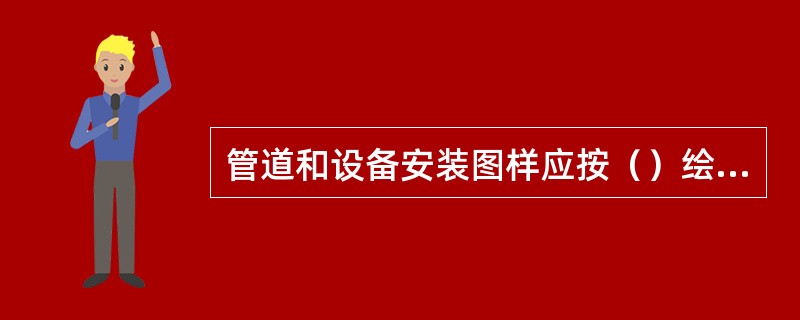 管道和设备安装图样应按（）绘制。