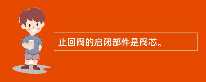 止回阀的启闭部件是阀芯。