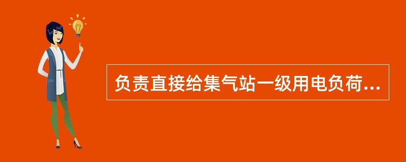 负责直接给集气站一级用电负荷的供电设备是（）。