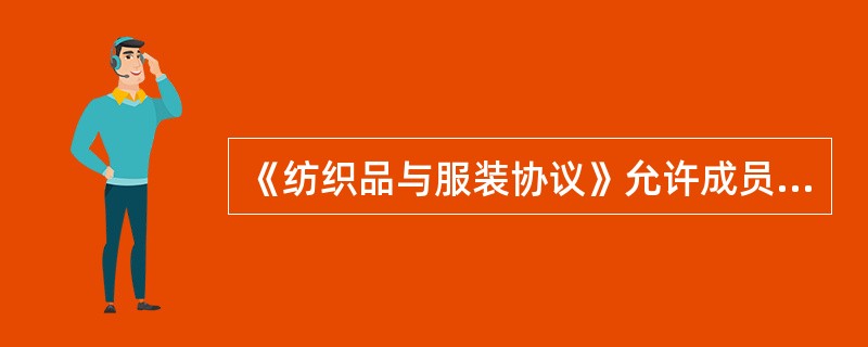 《纺织品与服装协议》允许成员在10年内（）。