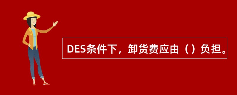 DES条件下，卸货费应由（）负担。