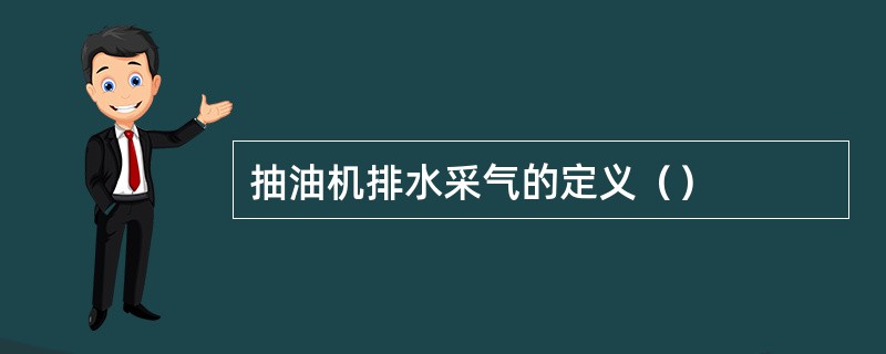 抽油机排水采气的定义（）