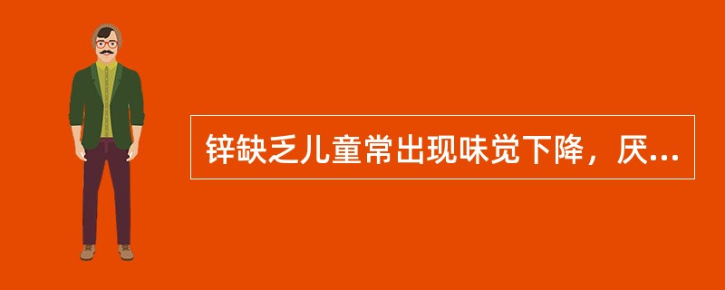 锌缺乏儿童常出现味觉下降，厌食甚至异食癖。