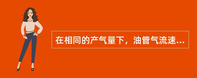 在相同的产气量下，油管气流速度比套管气流速度（）。