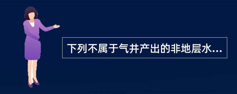 下列不属于气井产出的非地层水的是（）