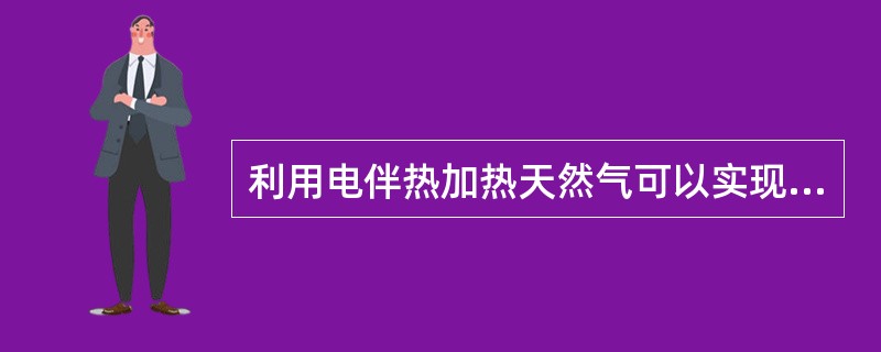 利用电伴热加热天然气可以实现温度的（）控制。