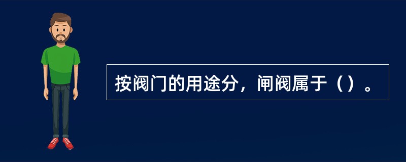 按阀门的用途分，闸阀属于（）。