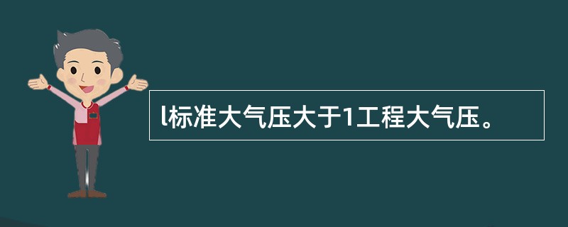 l标准大气压大于1工程大气压。